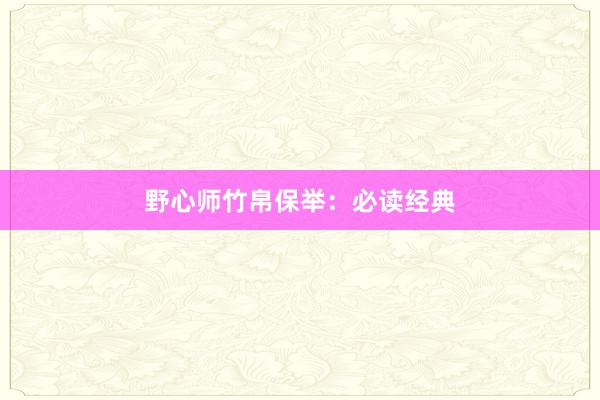 野心师竹帛保举：必读经典