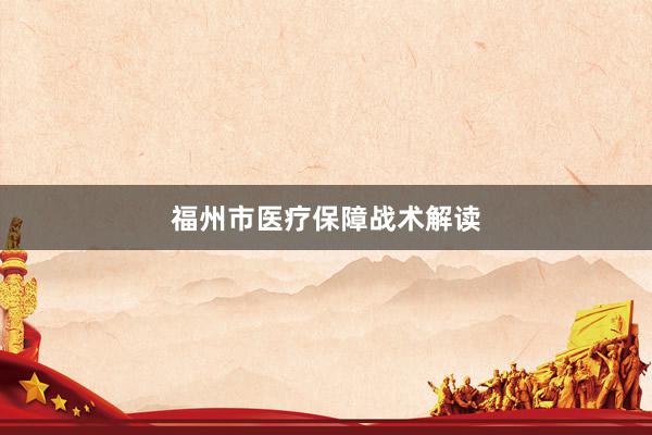福州市医疗保障战术解读