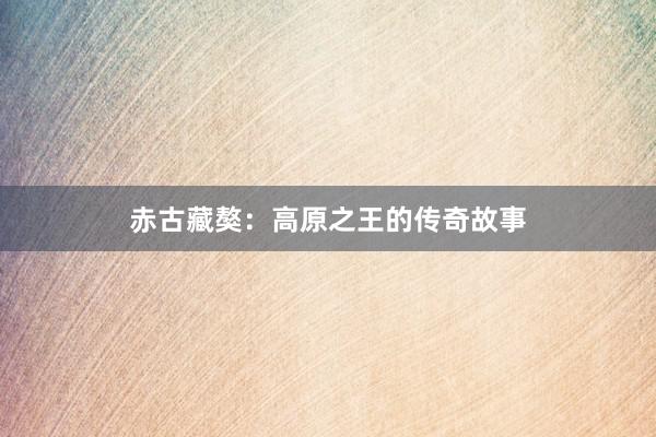 赤古藏獒：高原之王的传奇故事